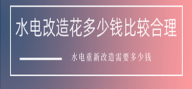 水電改造花多少錢比較合理？水電重新改造需要多少錢