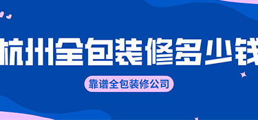 杭州全包裝修價格？全包裝修公司有哪些！