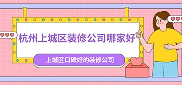 杭州上城區(qū)裝修公司排名，杭州上城區(qū)裝修公司口碑排行榜！