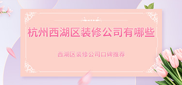 杭州市西湖區(qū)裝修公司排行榜，西湖區(qū)裝修公司哪家好？